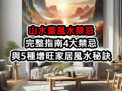 山水畫風水禁忌|山水畫風水禁忌完整指南：4大禁忌與5種增旺家居風水。